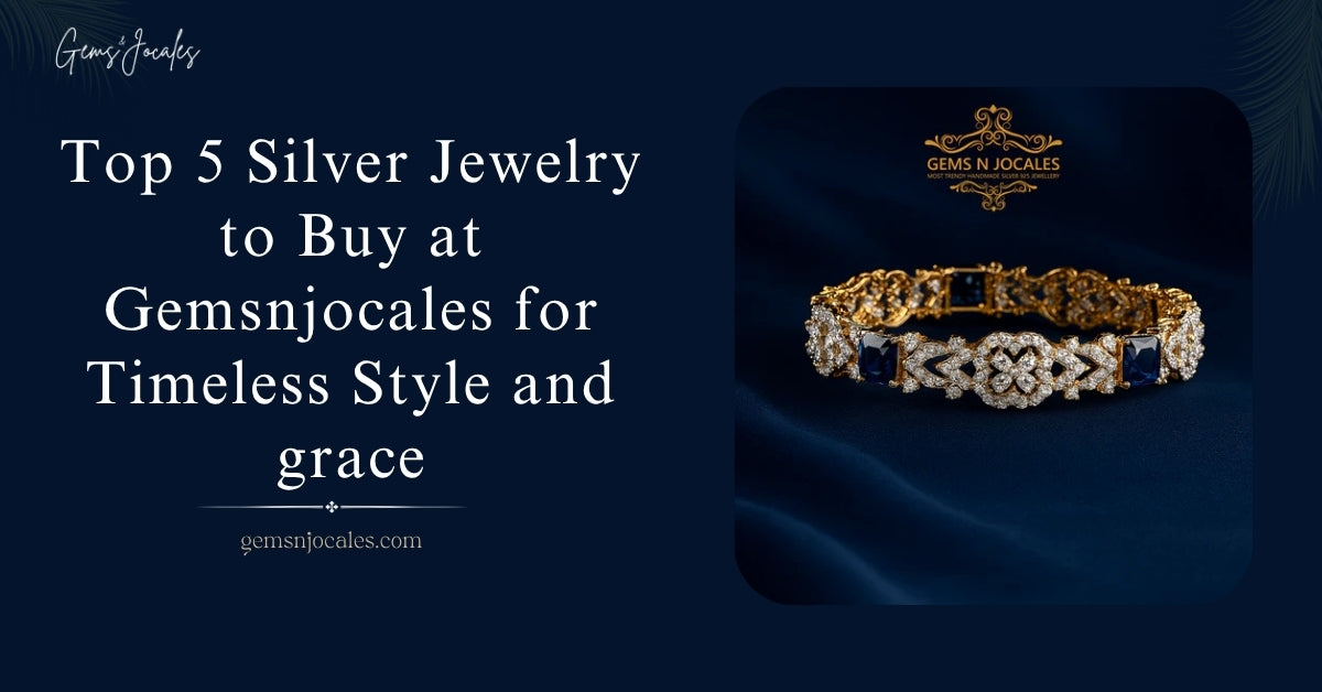 Top 5 Silver Jewelry to Buy at Gemsnjocales for Timeless Style and grace